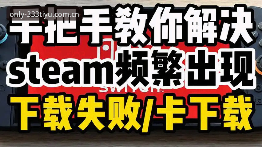 333体育平台官网最新版本下载安装失败？老用户手把手教你解决